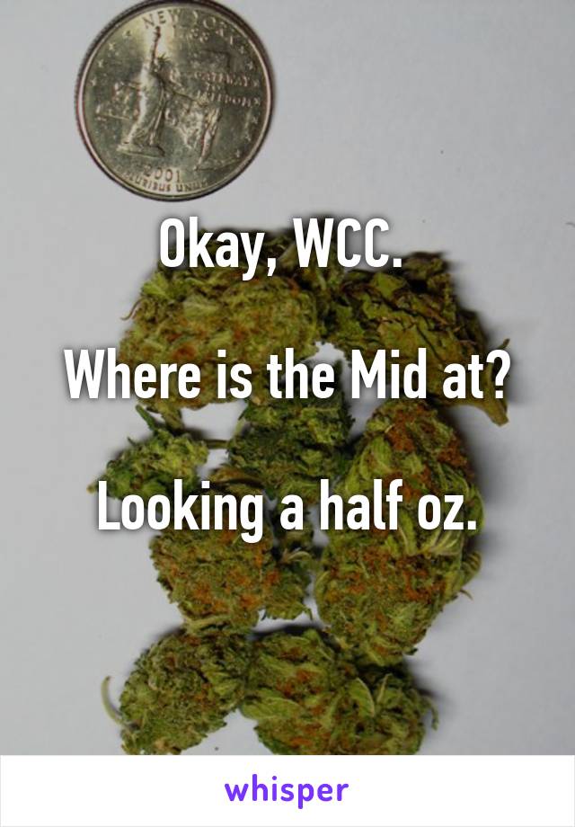 Okay, WCC. 

Where is the Mid at?

 Looking a half oz. 

