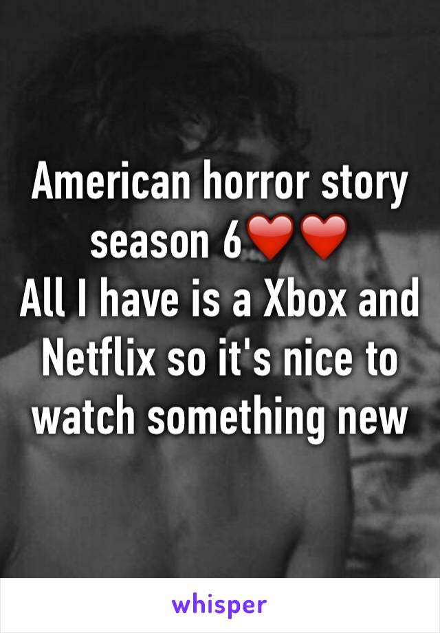 American horror story season 6❤️❤️️
All I have is a Xbox and Netflix so it's nice to watch something new
