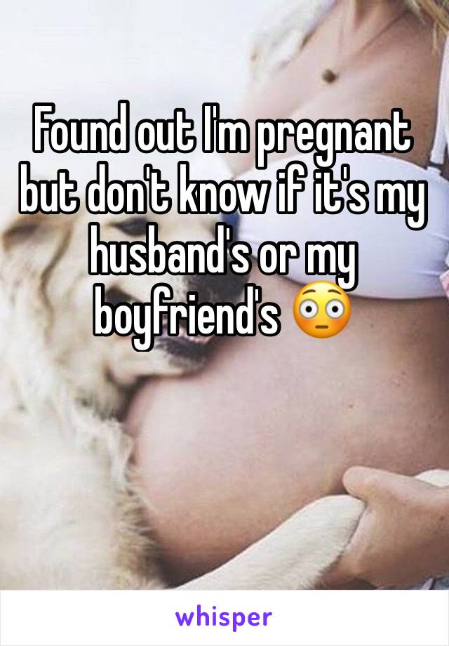 Found out I'm pregnant but don't know if it's my husband's or my boyfriend's 😳