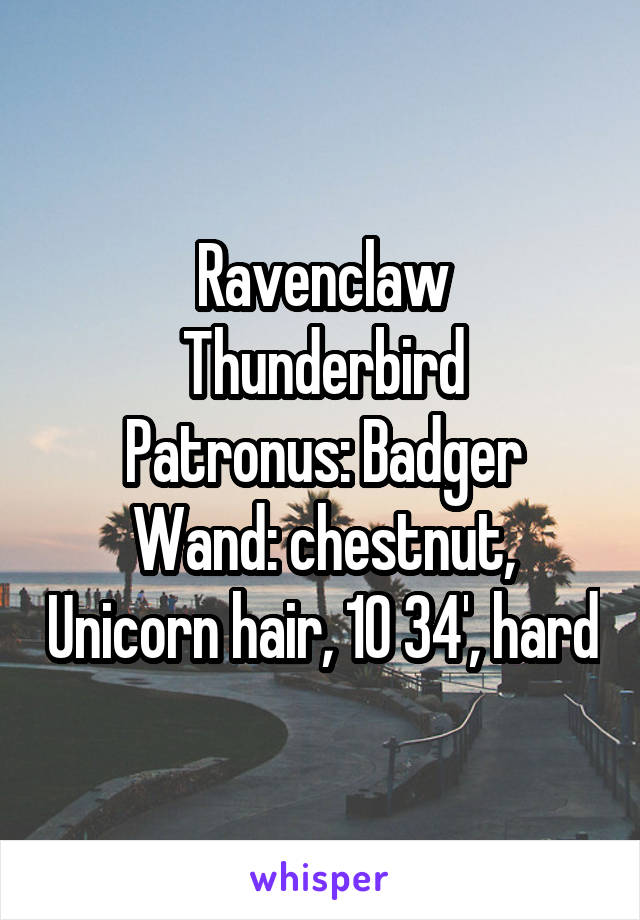 Ravenclaw
Thunderbird
Patronus: Badger
Wand: chestnut, Unicorn hair, 10 3\4', hard
