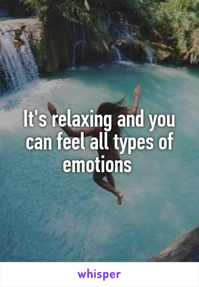 It's relaxing and you can feel all types of emotions 