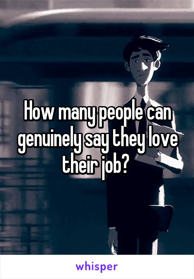 How many people can genuinely say they love their job? 