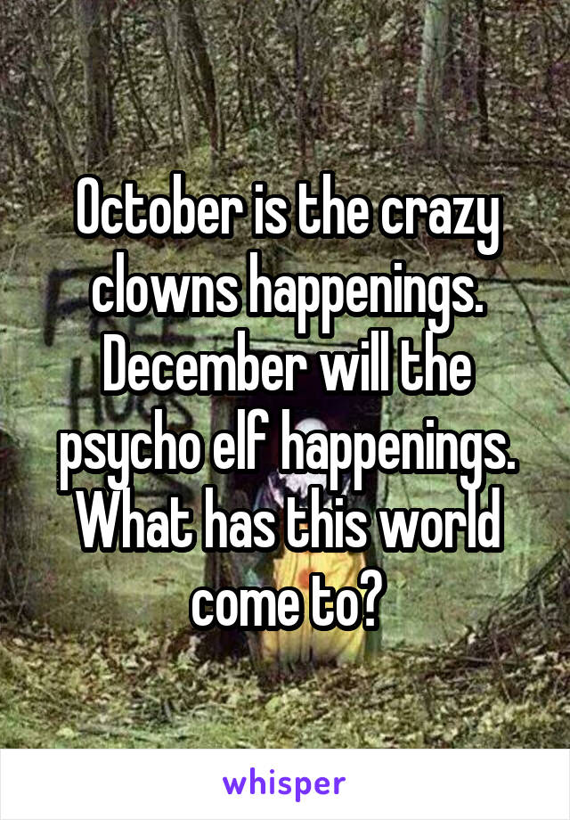 October is the crazy clowns happenings.
December will the psycho elf happenings.
What has this world come to?