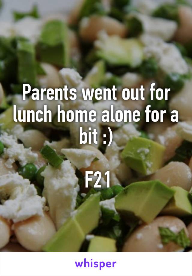 Parents went out for lunch home alone for a bit :)

 F21