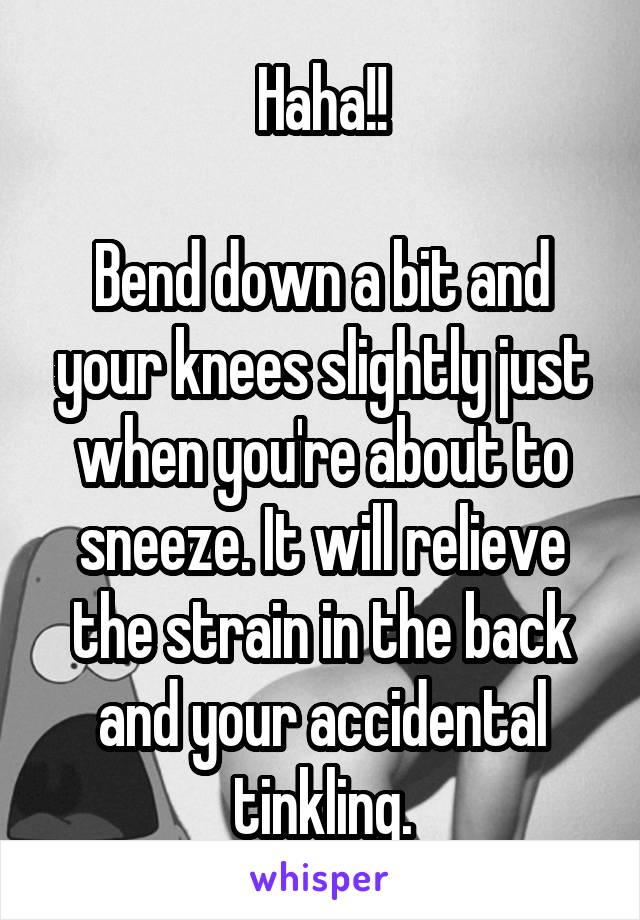 Haha!!

Bend down a bit and your knees slightly just when you're about to sneeze. It will relieve the strain in the back and your accidental tinkling.