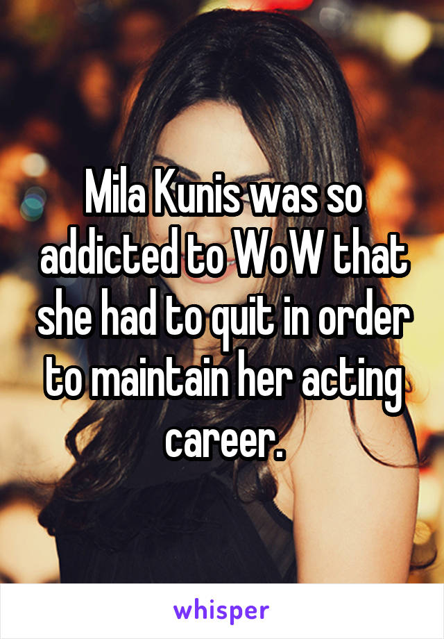 Mila Kunis was so addicted to WoW that she had to quit in order to maintain her acting career.