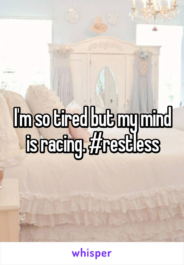 I'm so tired but my mind is racing. #restless