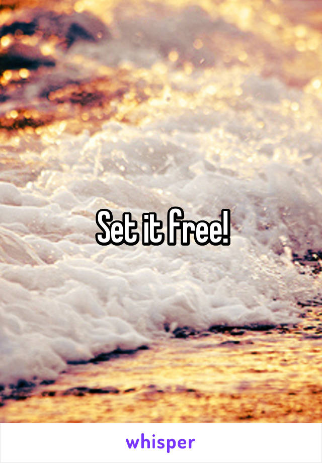 Set it free!