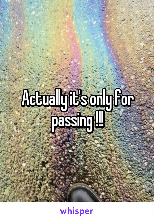 Actually it's only for passing !!!