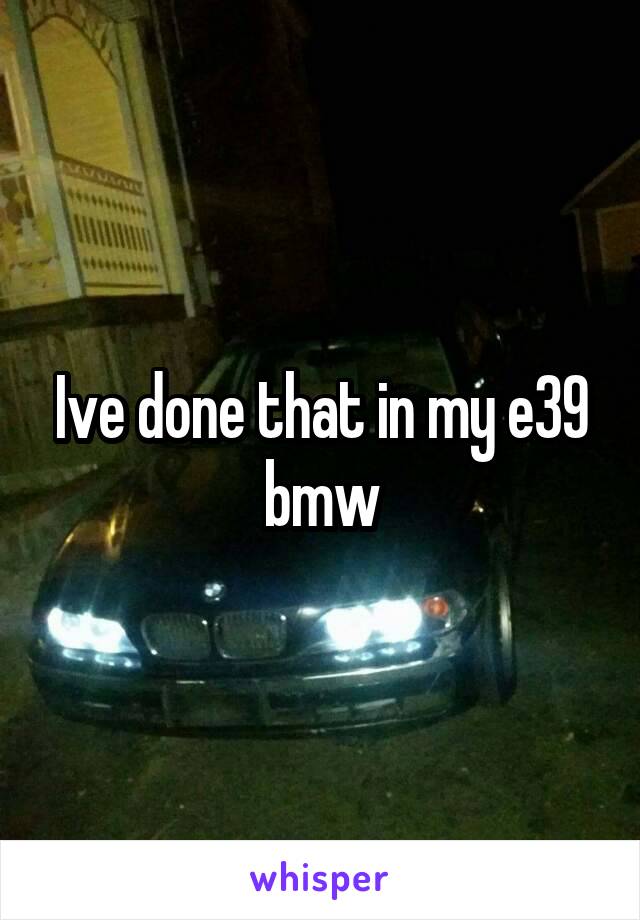 Ive done that in my e39 bmw