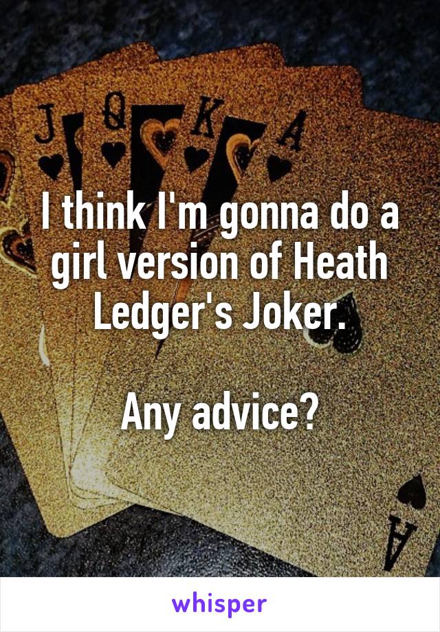I think I'm gonna do a girl version of Heath Ledger's Joker.

Any advice?