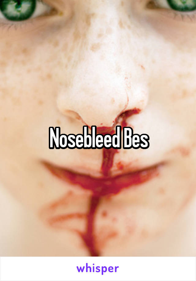 Nosebleed Bes
