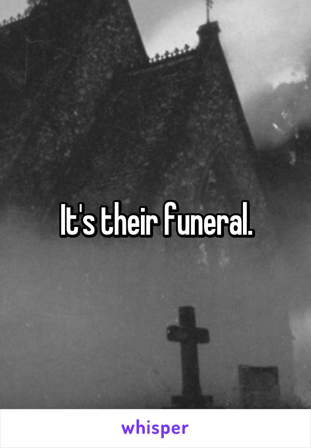 It's their funeral.