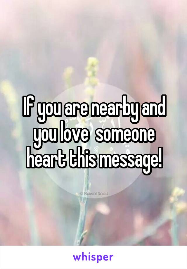 If you are nearby and you love  someone heart this message!