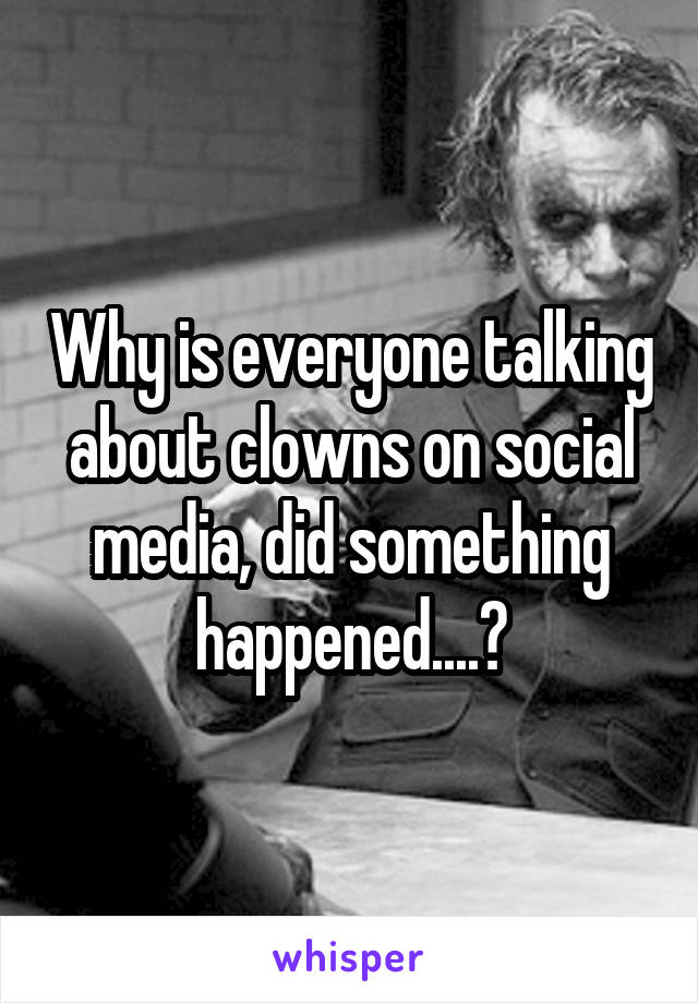 Why is everyone talking about clowns on social media, did something happened....?