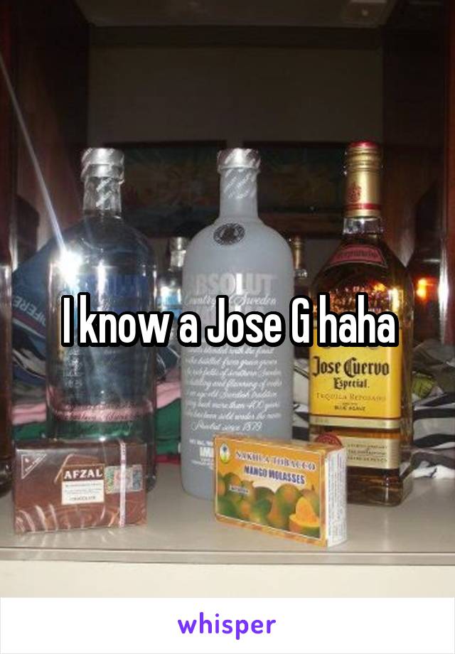 I know a Jose G haha
