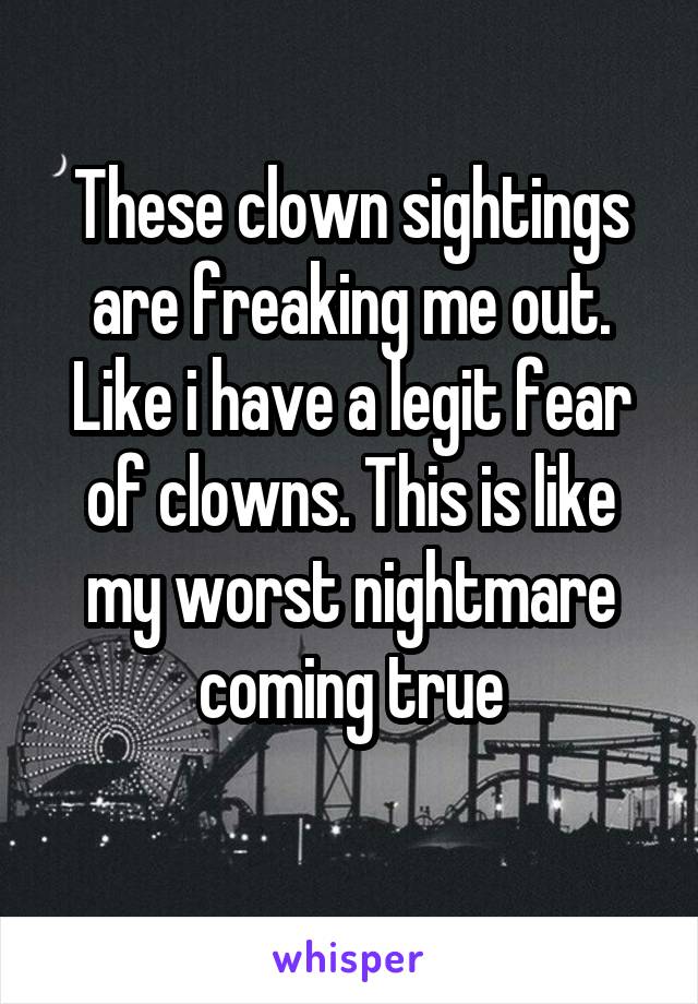 These clown sightings are freaking me out. Like i have a legit fear of clowns. This is like my worst nightmare coming true
