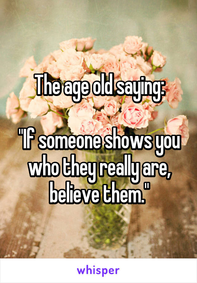 The age old saying:

"If someone shows you who they really are, believe them."