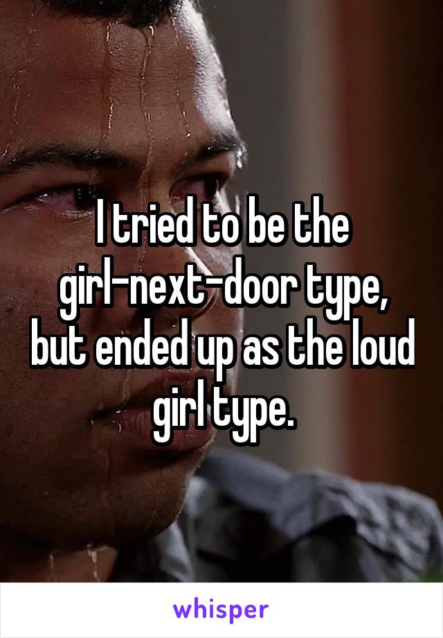 I tried to be the girl-next-door type, but ended up as the loud girl type.