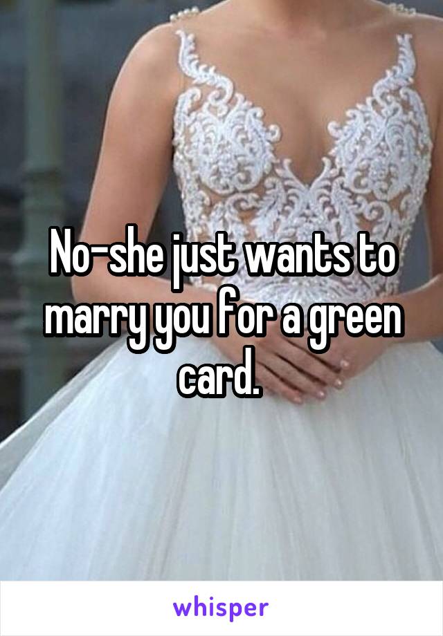 No-she just wants to marry you for a green card. 
