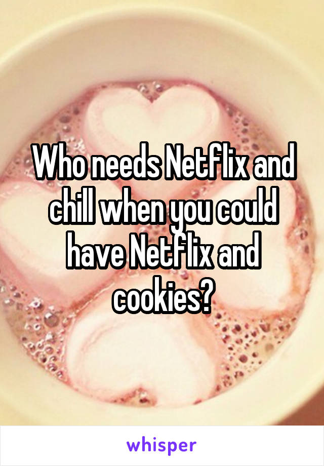 Who needs Netflix and chill when you could have Netflix and cookies?