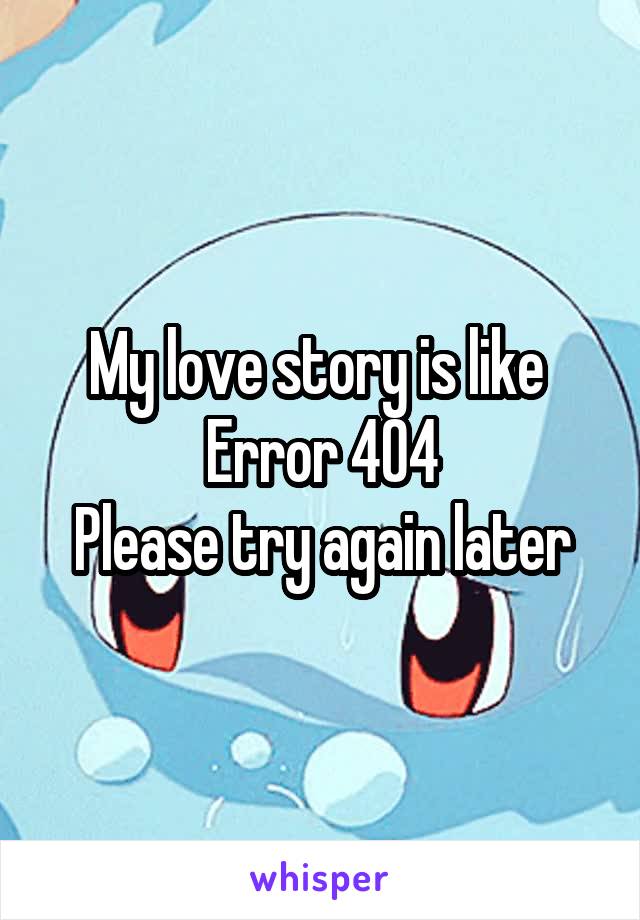 My love story is like 
Error 404
Please try again later
