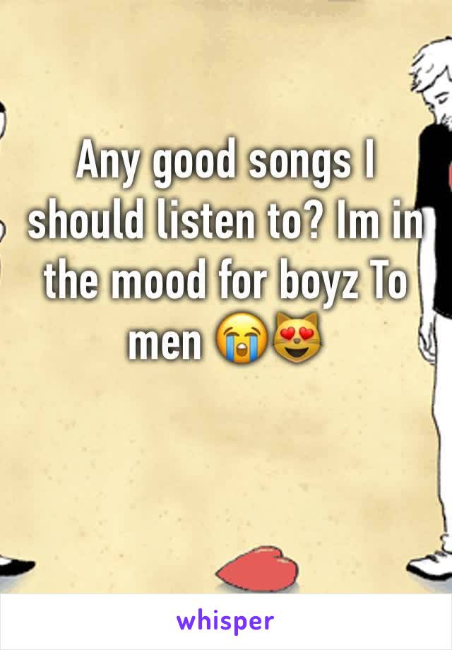 Any good songs I should listen to? Im in the mood for boyz To men 😭😻