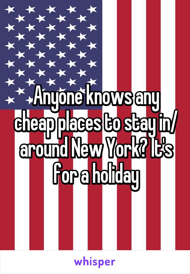 Anyone knows any cheap places to stay in/ around New York? It's for a holiday