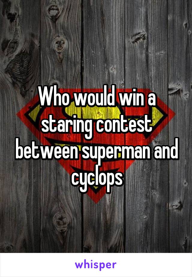 Who would win a staring contest between superman and cyclops