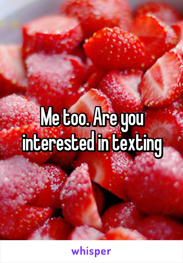 Me too. Are you interested in texting