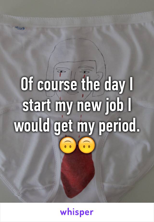 Of course the day I start my new job I would get my period. 🙃🙃