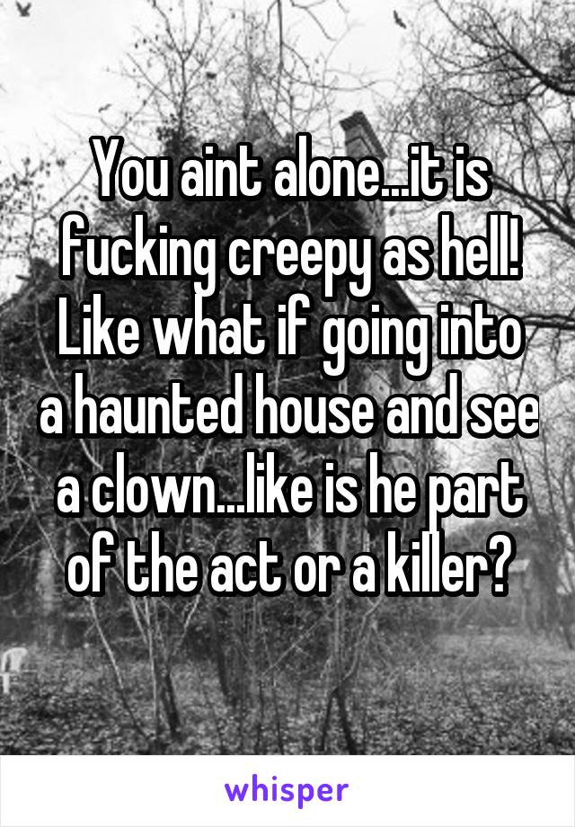 You aint alone...it is fucking creepy as hell!
Like what if going into a haunted house and see a clown...like is he part of the act or a killer?
