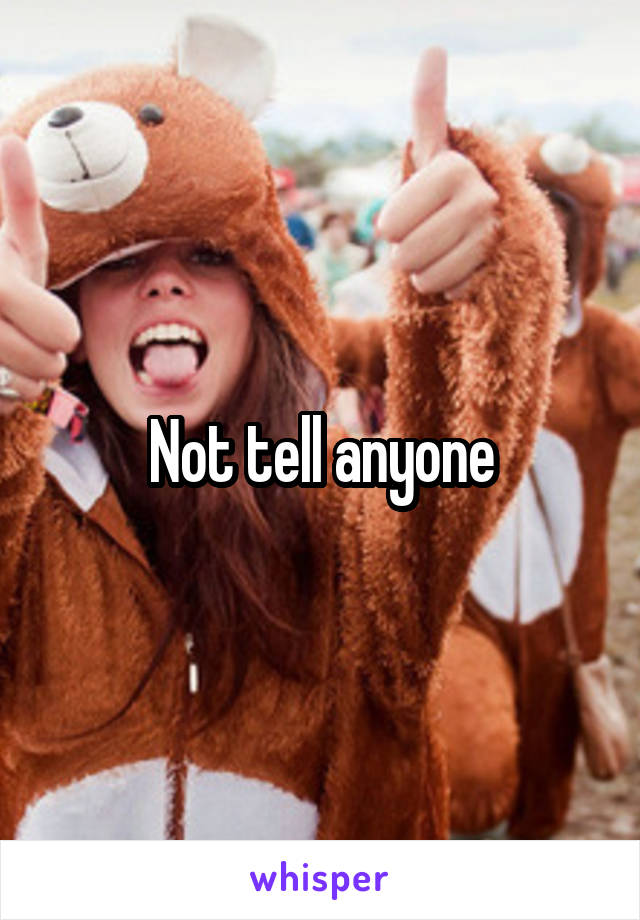 Not tell anyone