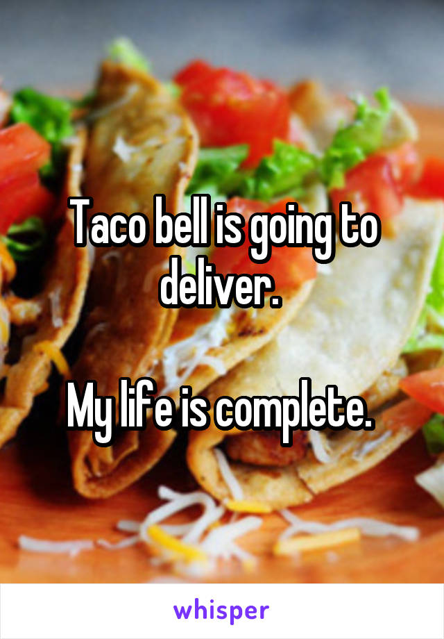 Taco bell is going to deliver. 

My life is complete. 