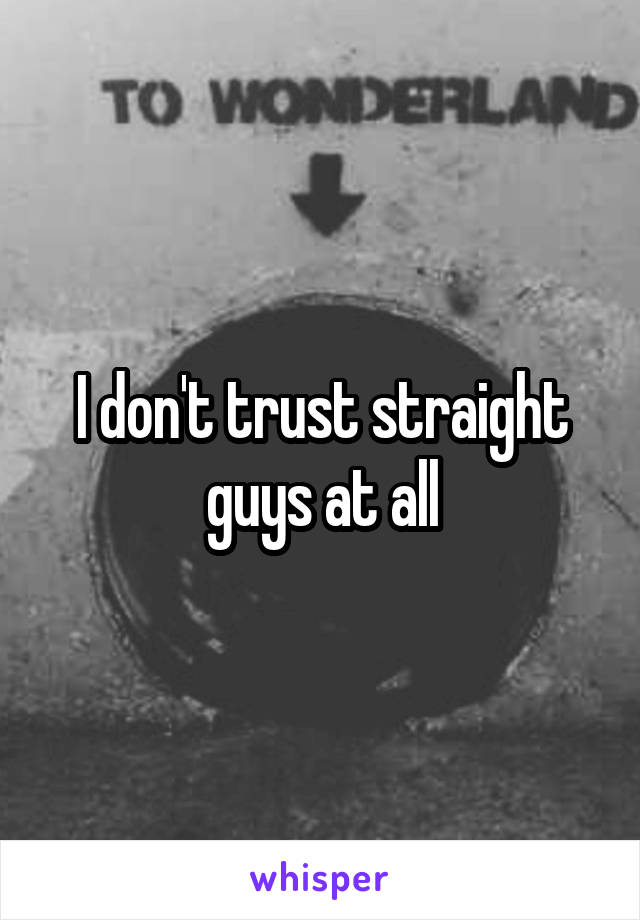 I don't trust straight guys at all