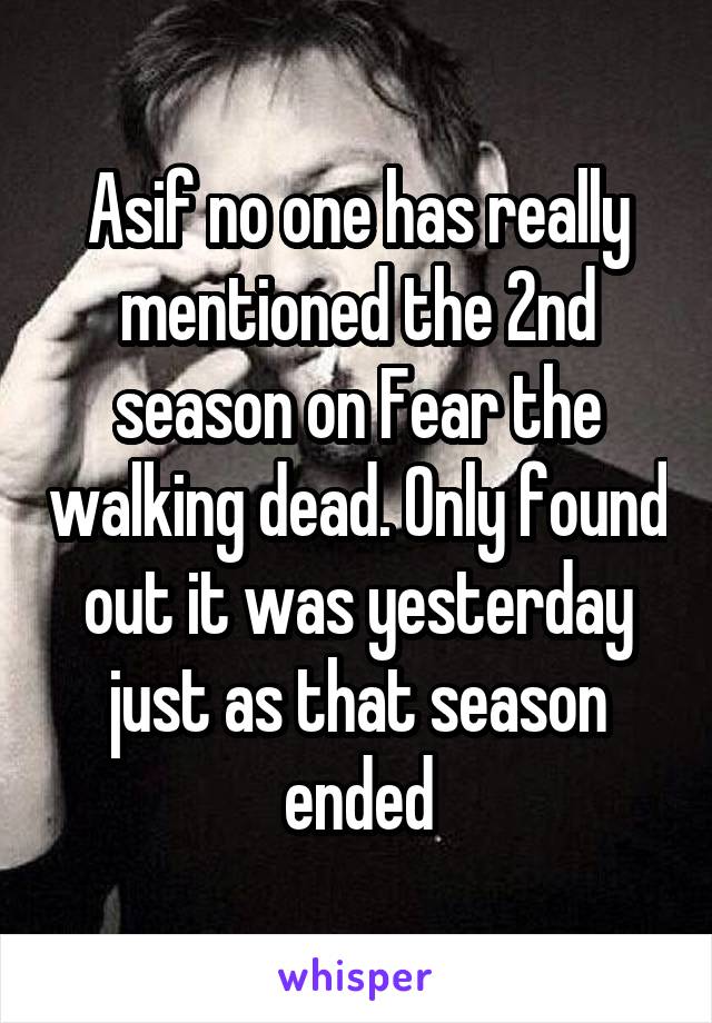 Asif no one has really mentioned the 2nd season on Fear the walking dead. Only found out it was yesterday just as that season ended