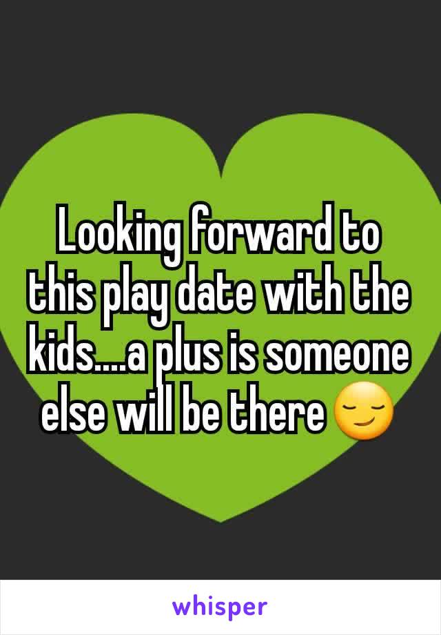 Looking forward to this play date with the kids....a plus is someone else will be there😏