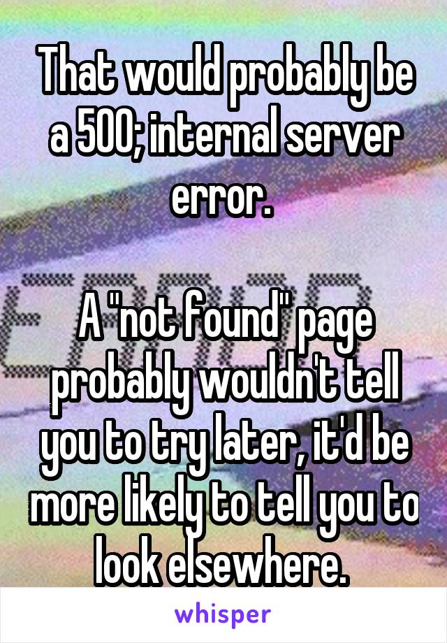 That would probably be a 500; internal server error. 

A "not found" page probably wouldn't tell you to try later, it'd be more likely to tell you to look elsewhere. 