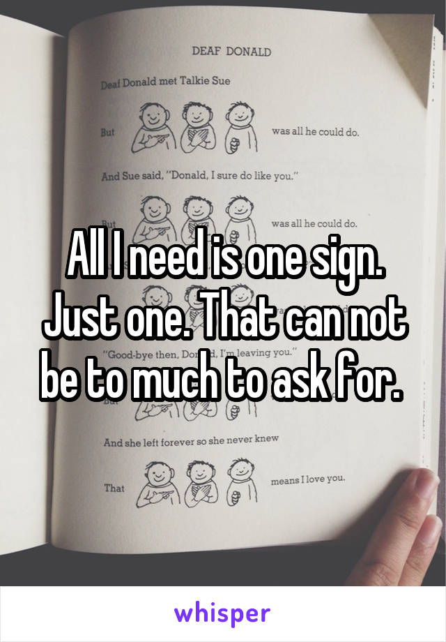 All I need is one sign. Just one. That can not be to much to ask for. 
