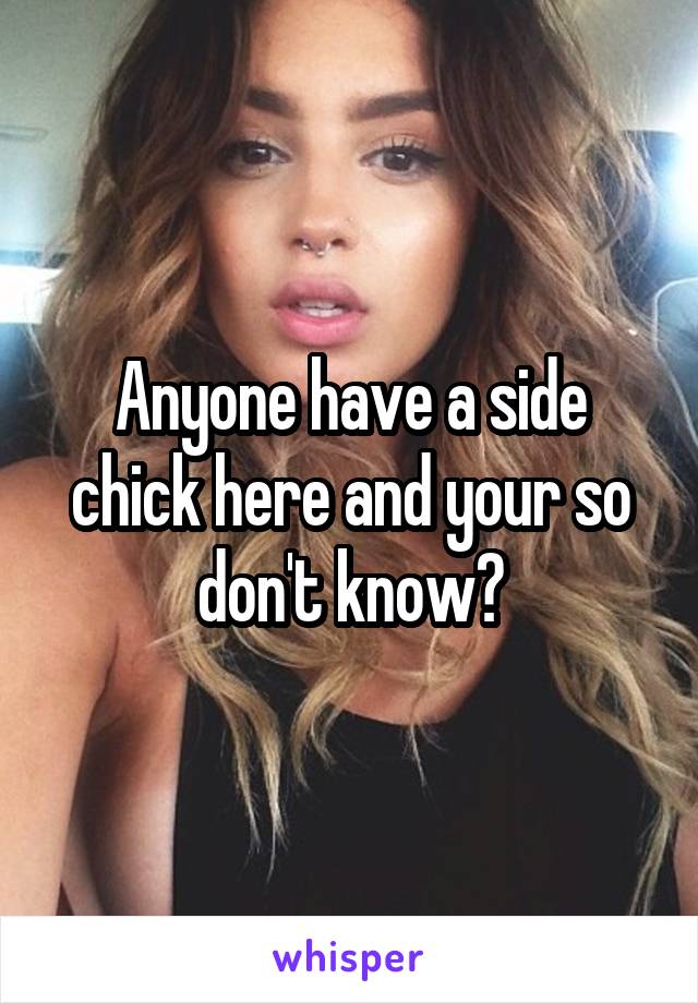 Anyone have a side chick here and your so don't know?