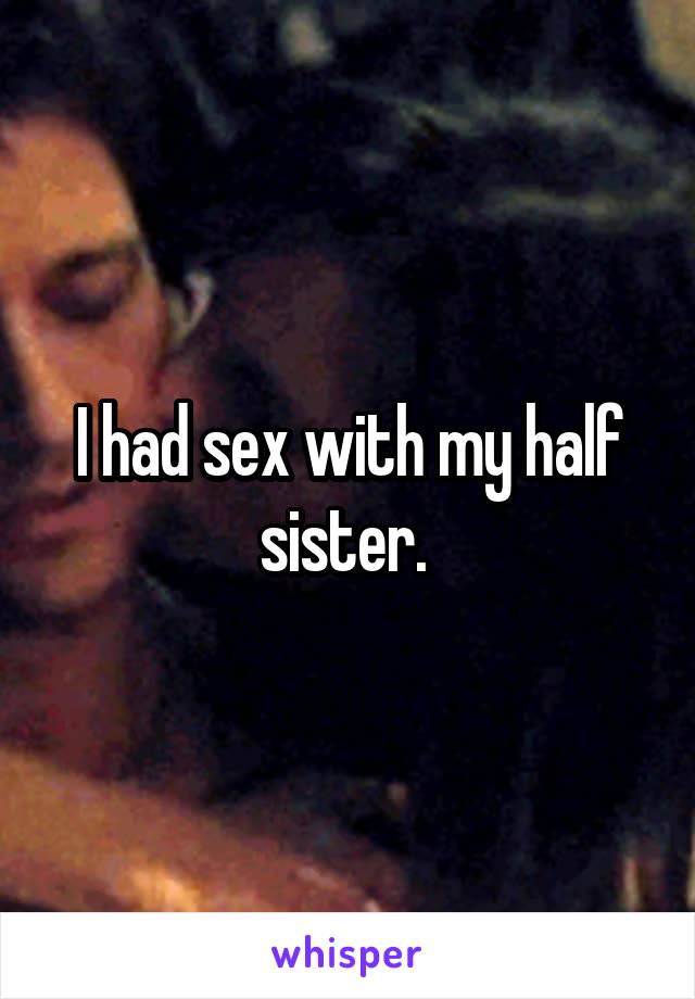 I had sex with my half sister. 