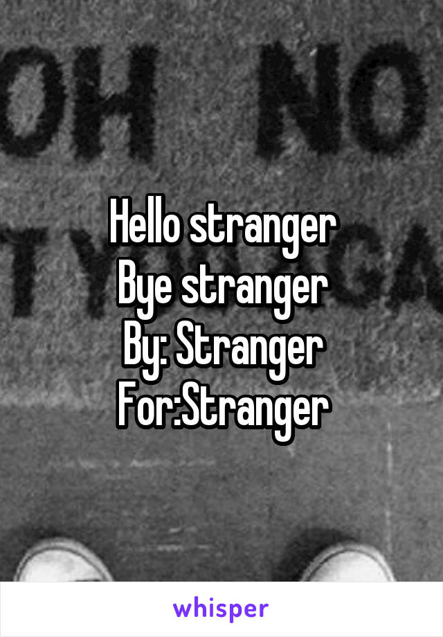 Hello stranger
Bye stranger
By: Stranger
For:Stranger