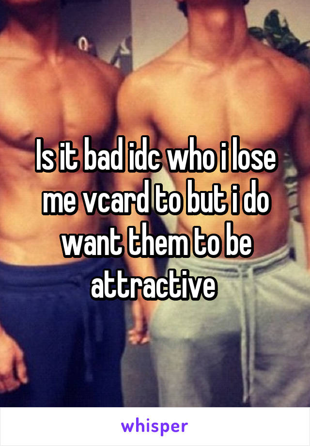 Is it bad idc who i lose me vcard to but i do want them to be attractive 