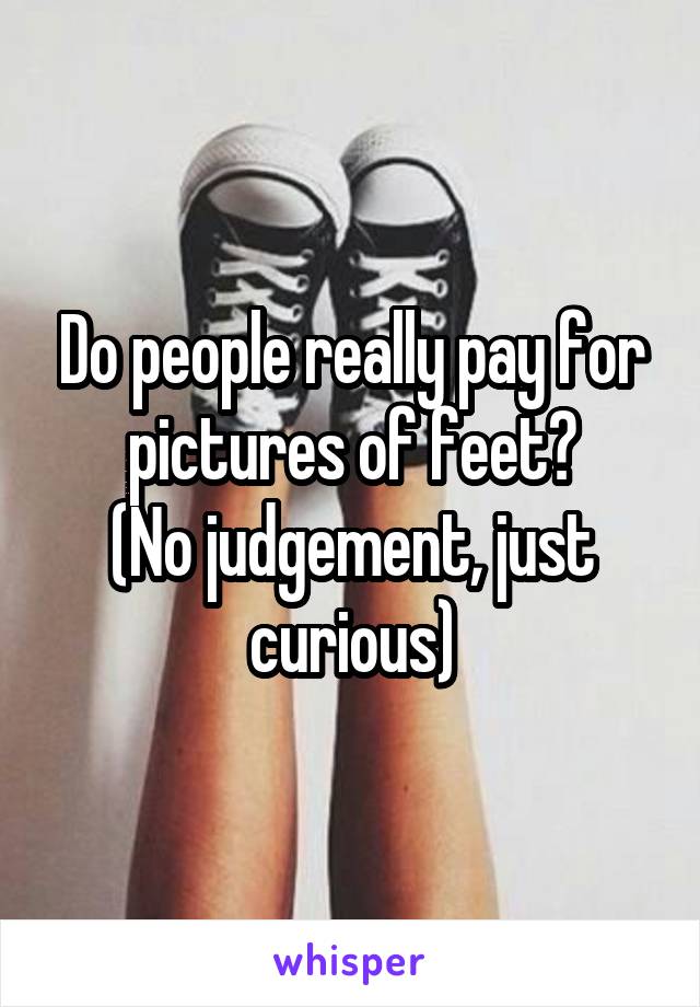 Do people really pay for pictures of feet?
(No judgement, just curious)