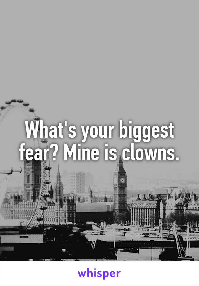 What's your biggest fear? Mine is clowns.
