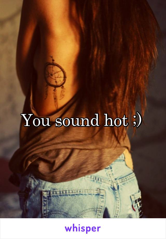 You sound hot ;) 