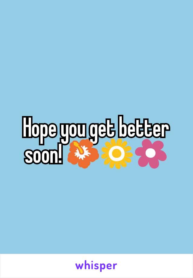Hope you get better soon! 🌺🌻🌼
