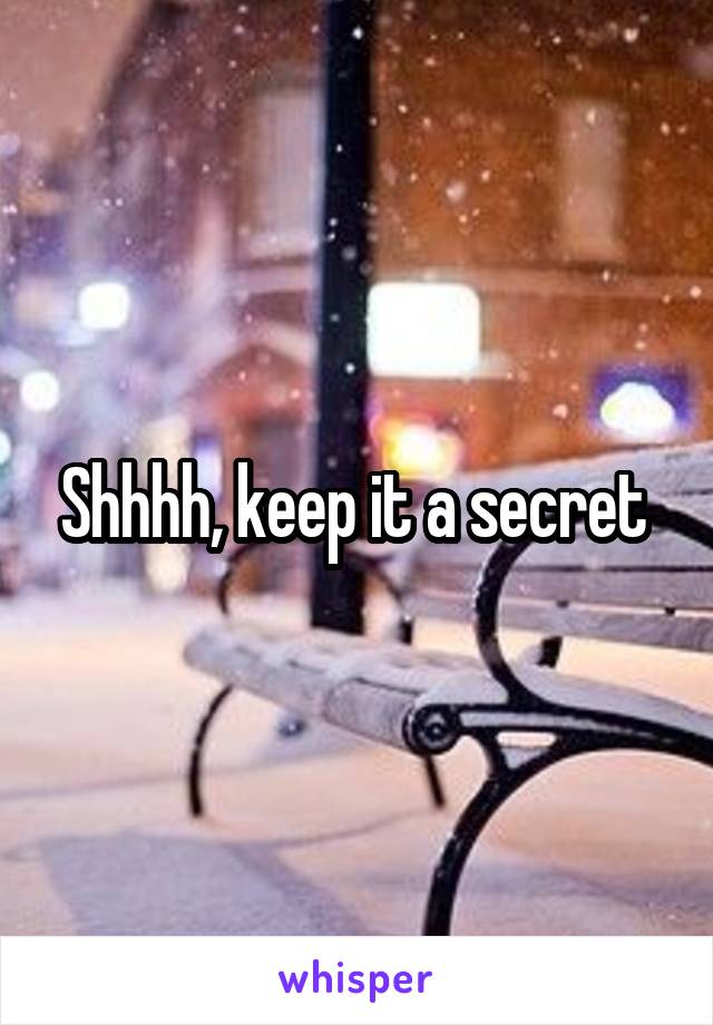 Shhhh, keep it a secret 