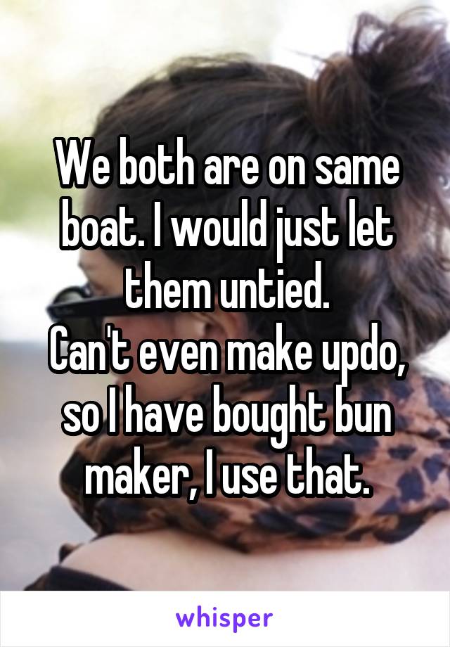 We both are on same boat. I would just let them untied.
Can't even make updo, so I have bought bun maker, I use that.
