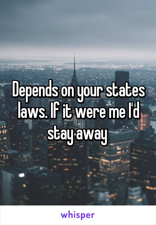 Depends on your states laws. If it were me I'd stay away 